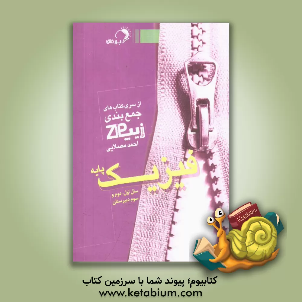 کتاب زیپ فیزیک پایه: چکیده و جمع بندی فیزیک سال اول، دوم و سوم دبیرستان اثر احمد مصلایی