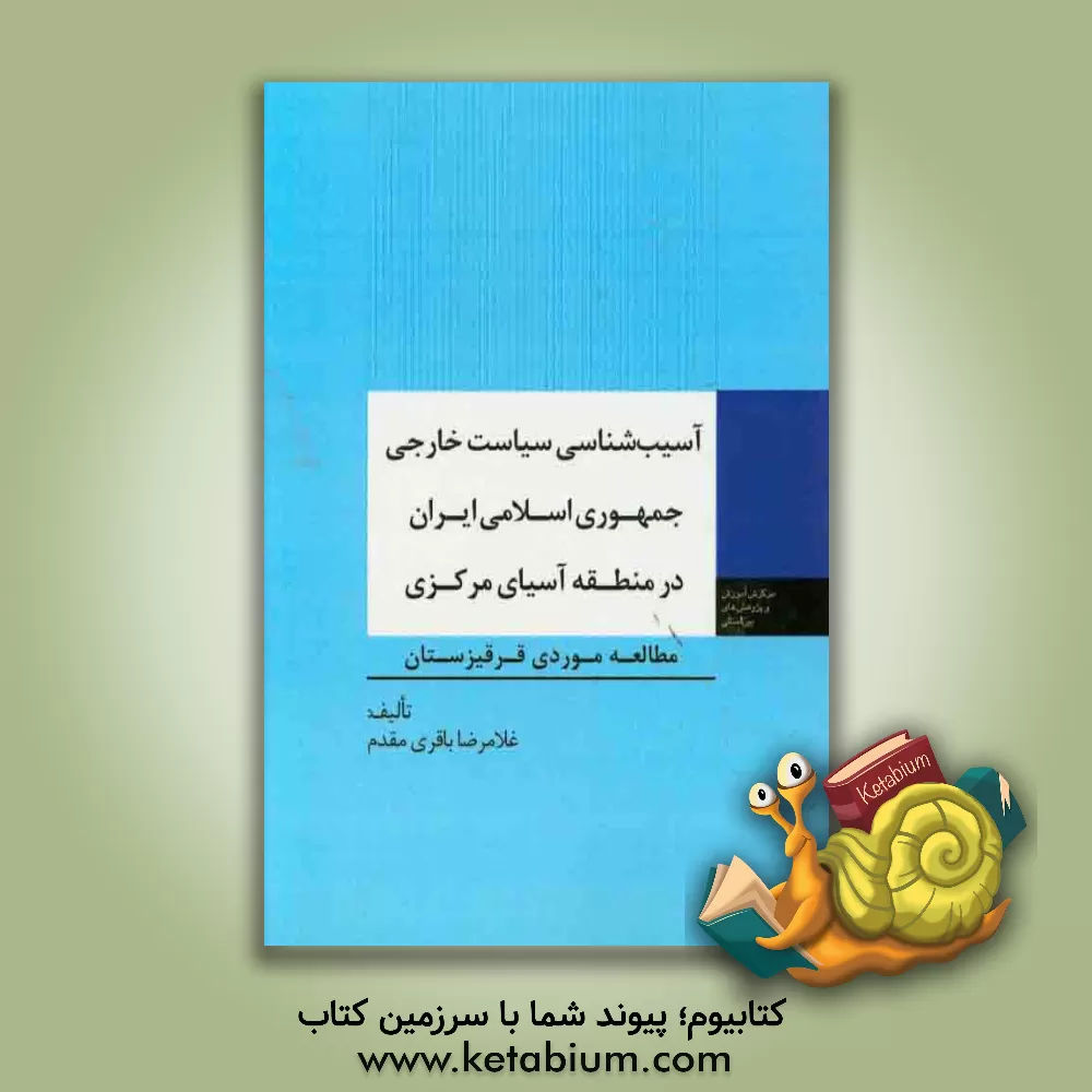 کتاب آسیب شناسی سیاست خارجی جمهوری اسلامی ایران در منطقه آسیای مرکزی: مطالعه موردی قرقیزستان اثر غلامرضا باقری‌مقدم