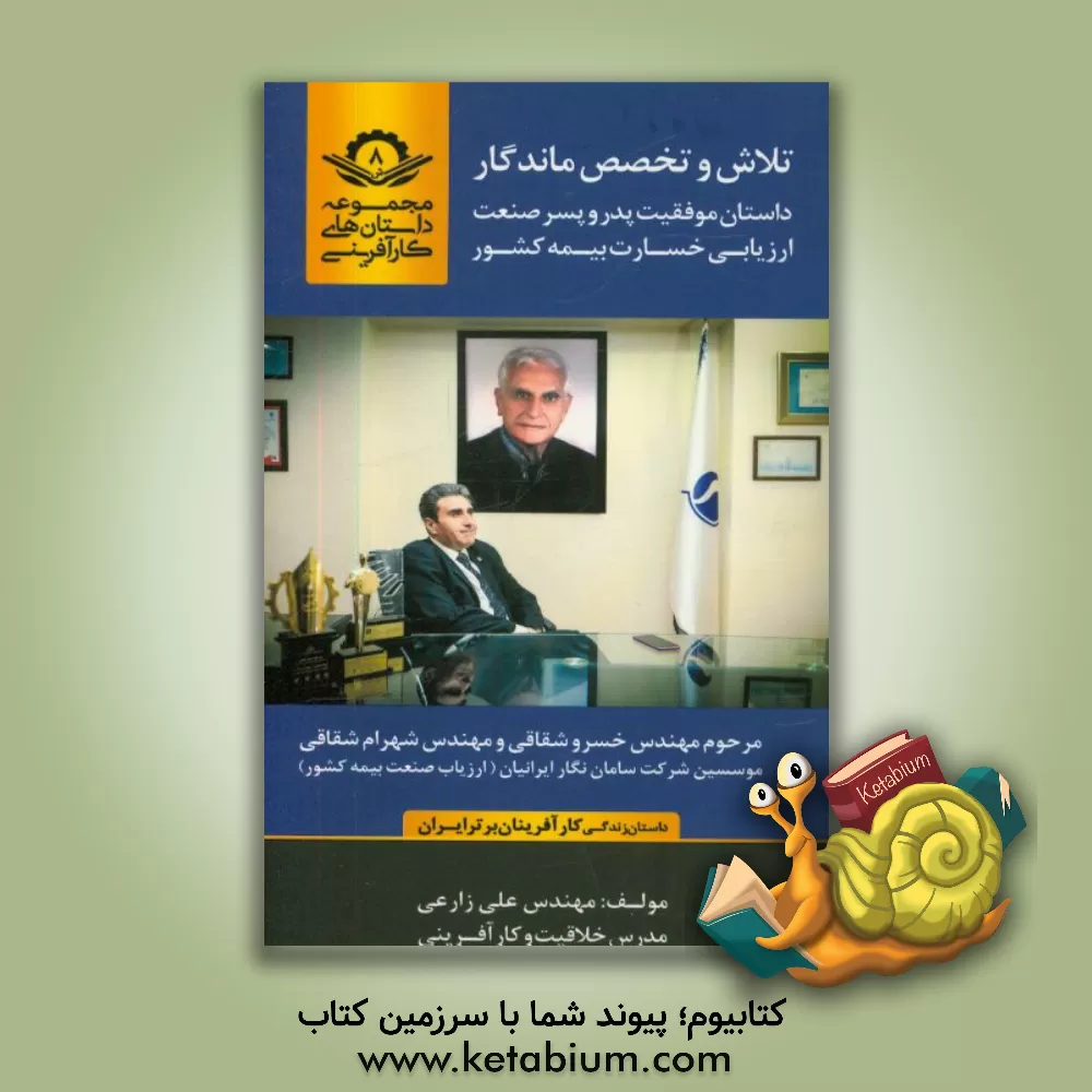 کتاب تلاش و تخصص ماندگار: داستان موفقیت پدر و پسر صنعت ارزیابی خسارت بیمه کشور مرحوم مهندس خسرو شقاقی و مهندس شهرام شقاقی موسسین شرکت سامان نگار ایرانیان اثر علی زارعی