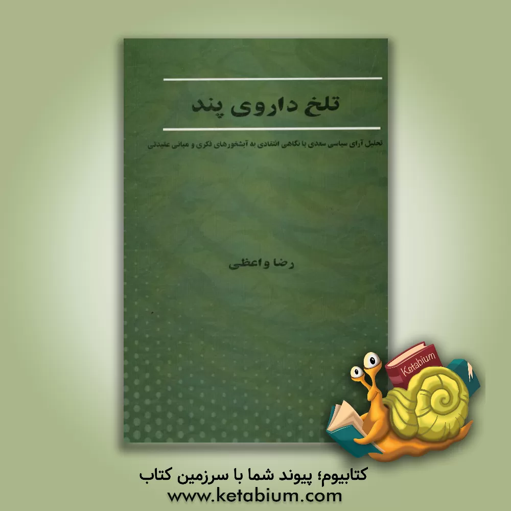 کتاب تلخ داروی پند: تحلیل آرای سیاسی سعدی با نگاهی انتقادی به آبشخورهای فکری و مبانی عقیدتی اثر رضا واعظی