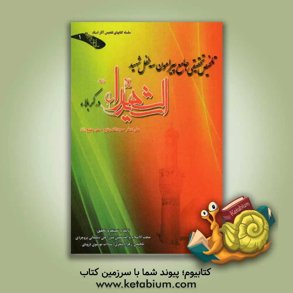 کتاب تلخیص تحقیقی جامع پیرامون سه طفل شهید سیدالشهداء (ع) در کربلا: علی اصغر، عبدالله رضیع، علی رضیع (ع) اثر علی سلیمانی‌بروجردی