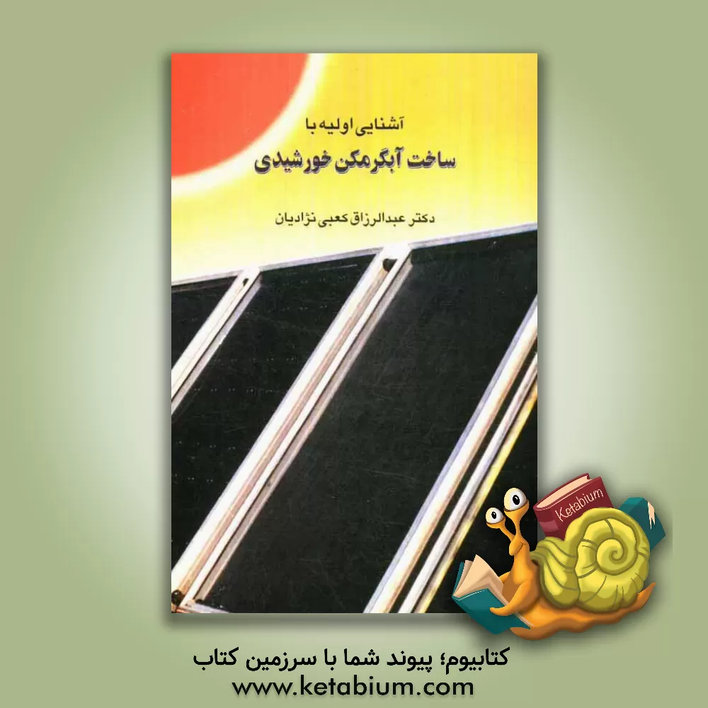 کتاب آشنایی اولیه با ساخت آبگرمکن خورشیدی اثر عبدالرزاق کعبی‌نژادیان