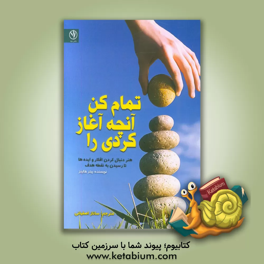 کتاب تمام کن آنچه آغاز کردی را: هنر دنبال کردن افکار و ایده ها، تا رسیدن به نقطه هدف اثر پیتر هالینز