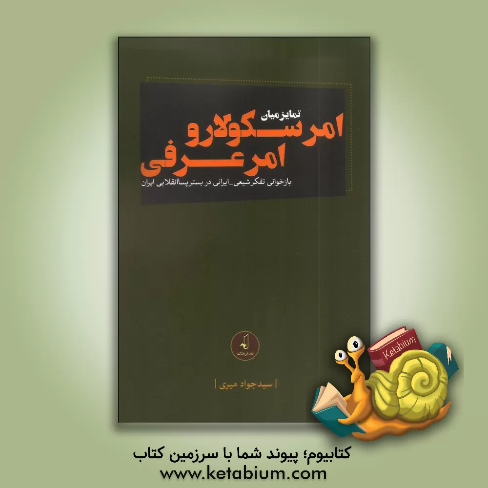 کتاب تمایز میان امر سکولار و امر عرفی: بازخوانی تفکر شیعی - ایرانی در بستر پسا انقلابی ایران اثر سیدجواد میری