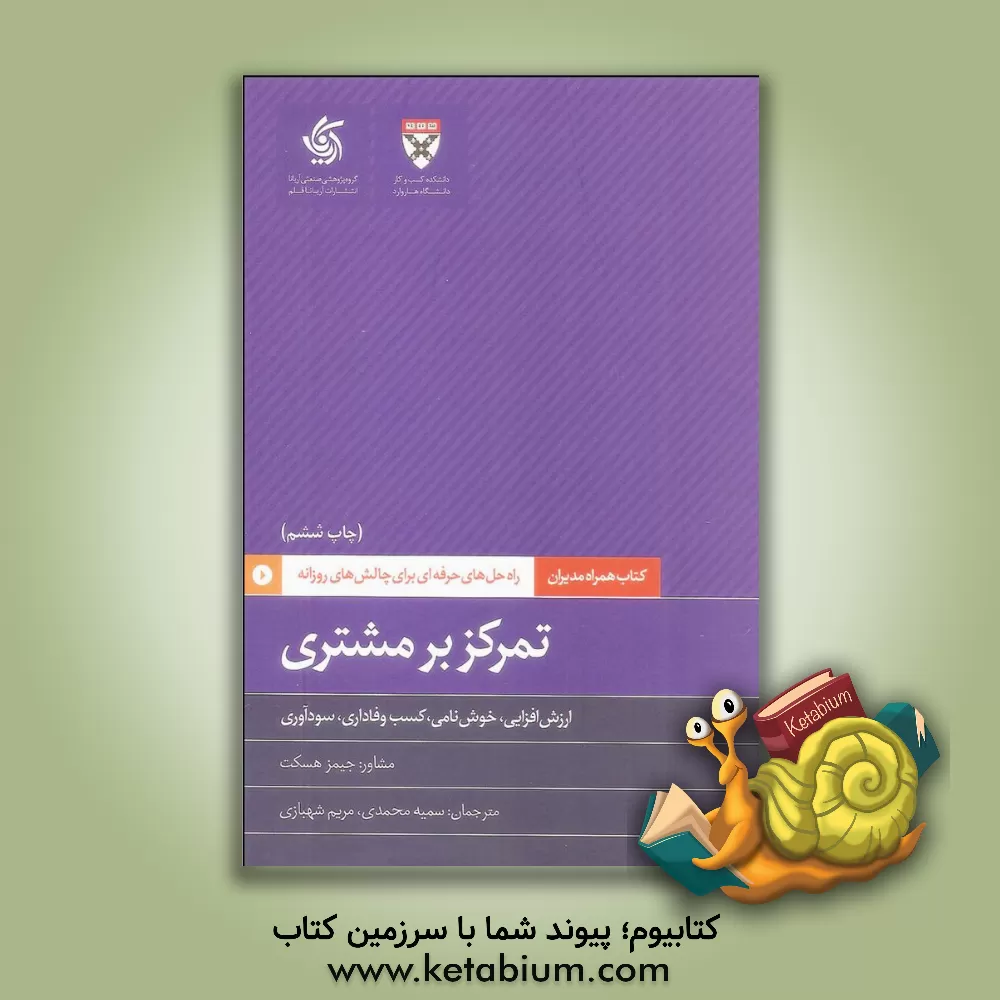 کتاب تمرکز بر مشتری: ارزش افزایی، خوش نامی، کسب وفاداری، سودآوری اثر دانشکده‌کسب‌و‌کارهاروارد