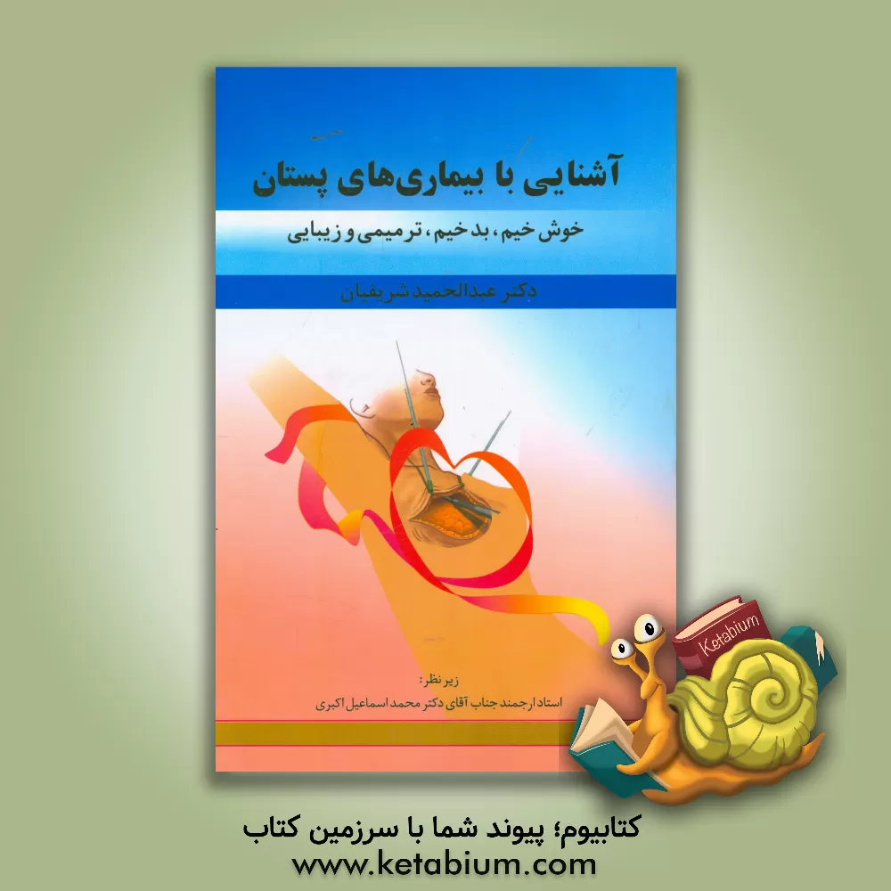 کتاب آشنایی با بیماری های پستان: خوش خیم، بدخیم، ترمیمی و زیبایی اثر عبدالحمید شریفیان