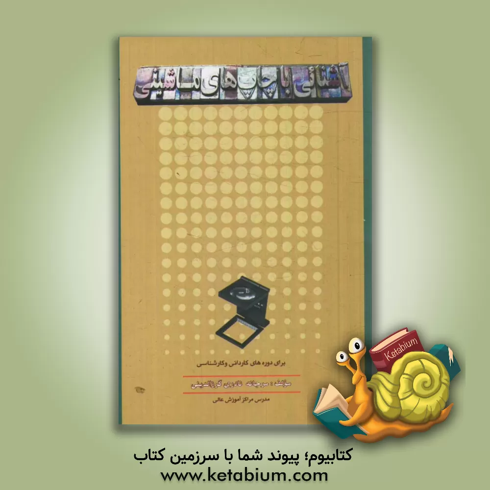 کتاب آشنایی با چاپ های ماشینی (برای دوره های کاردانی و کارشناسی) اثر مرجانه نادری‌گرازالدینی