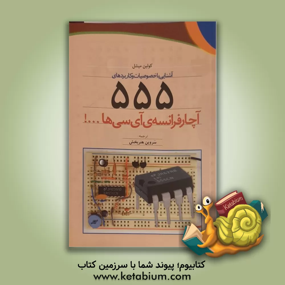 کتاب آشنایی با خصوصیات و کاربردهای 555: آچار فرانسه ی آی سی ها...! اثر کولین میشل