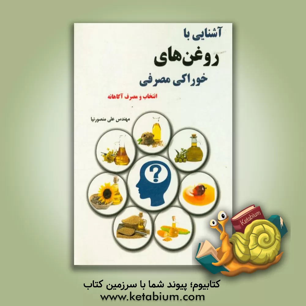 کتاب آشنایی با روغن های خوراکی مصرفی: انتخاب و مصرف آگاهانه اثر علی منصورنیا