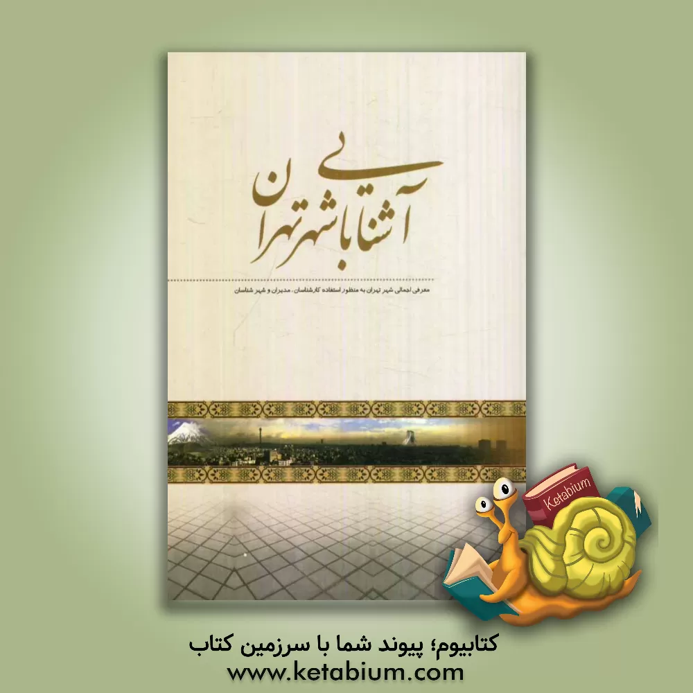 کتاب آشنایی با شهر تهران: معرفی اجمالی شهر تهران به منظور استفاده کارشناسان، مدیران و شهرشناسان اثر معاونت‌فرهنگی‌و‌هنرهای‌شهری‌سازمان‌زیباسازی‌شهرتهر