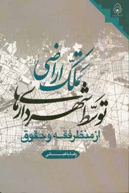 کتاب تملک اراضی توسط شهرداری ها از منظر فقه و حقوق اثر رضا باغبانی