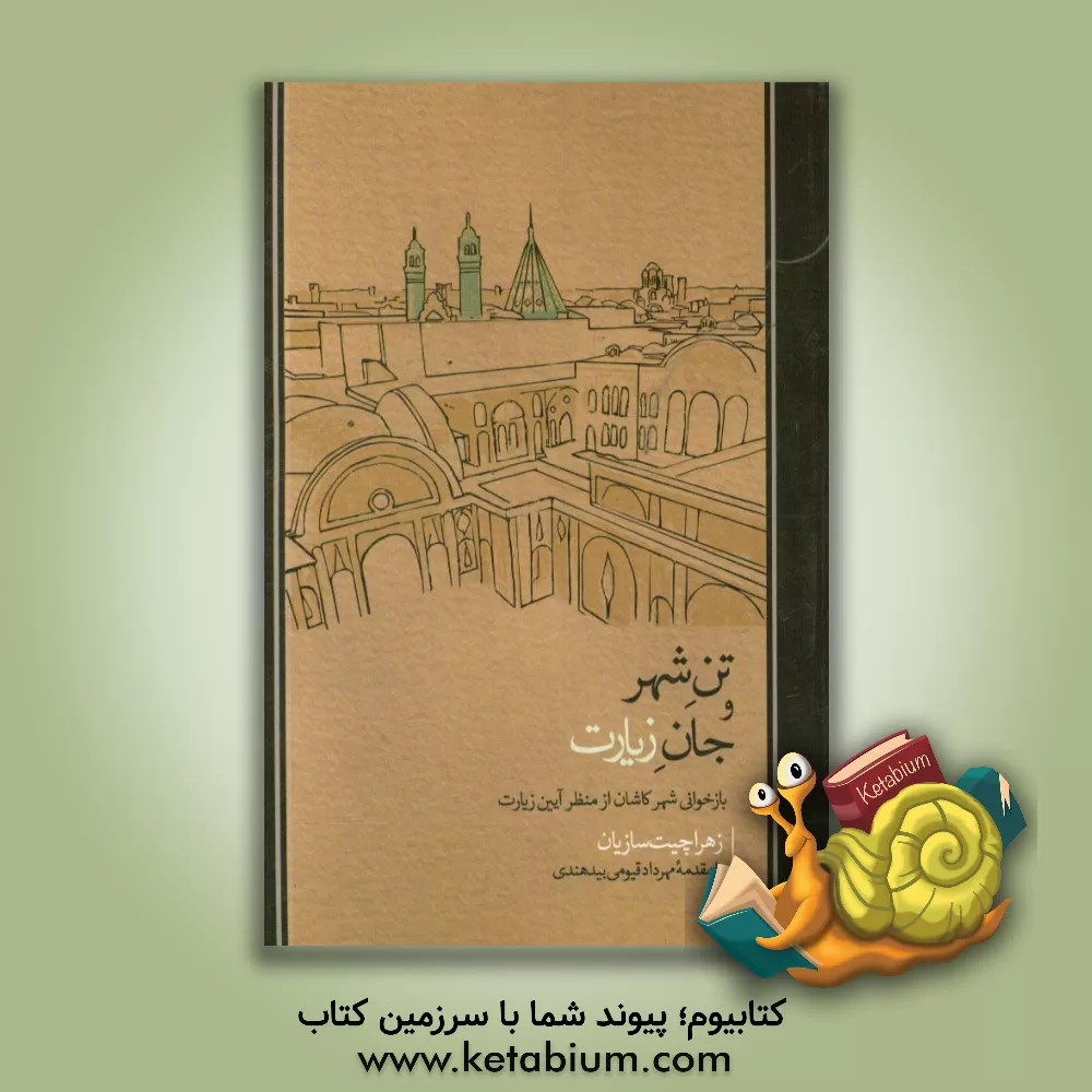 کتاب تن شهر و جان زیارت: بازخوانی شهر کاشان از منظر آیین زیارت اثر زهرا چیت‌سازیان