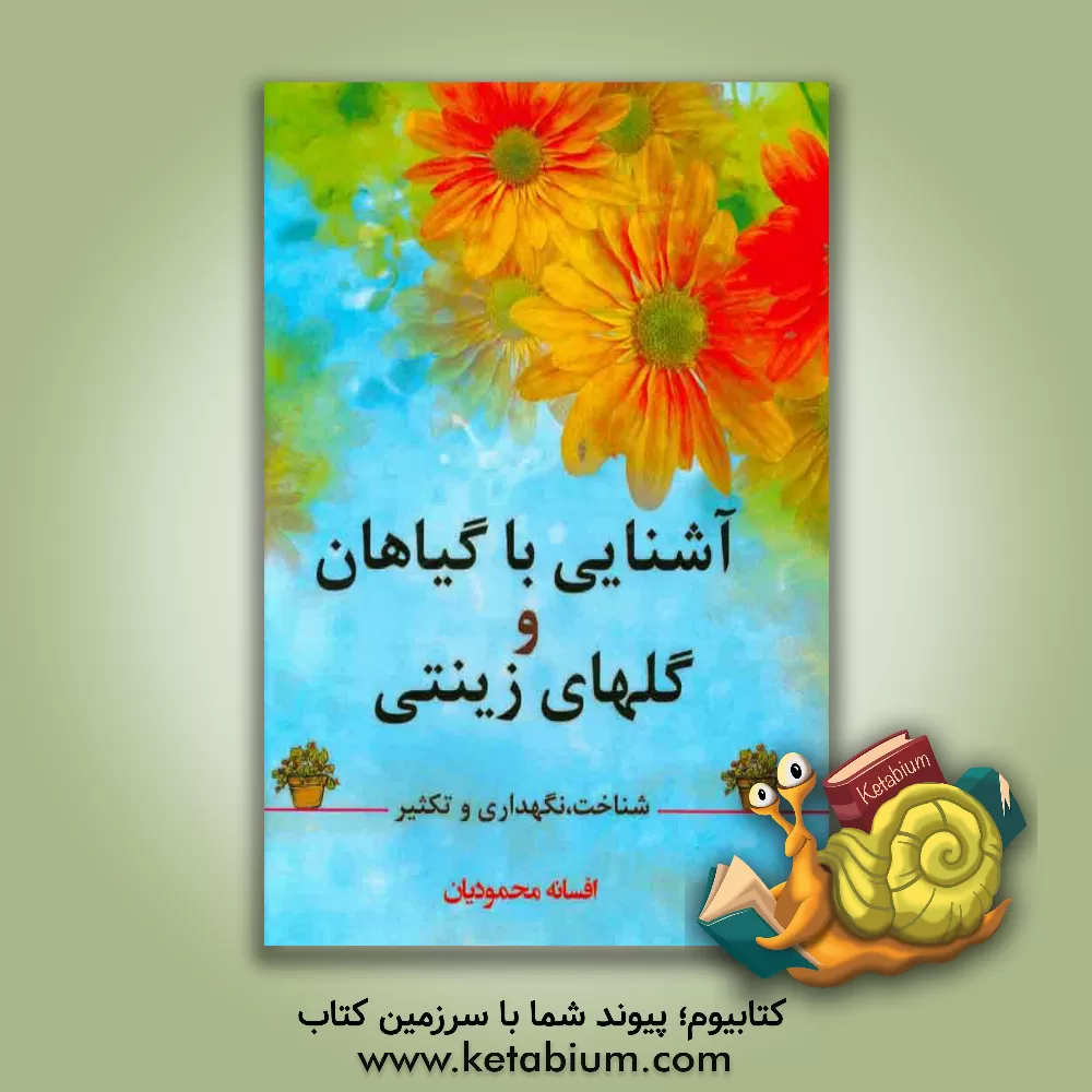 کتاب آشنایی با گیاهان و گل های زینتی (شناخت، نگهداری و تکثیر) اثر افسانه محمودیان