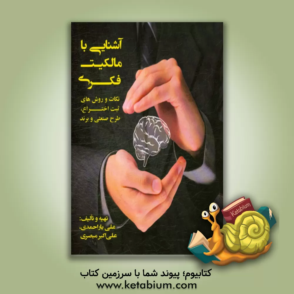 کتاب آشنایی با مالکیت فکری: نکات و روش های ثبت اختراع، طرح صنعتی و برند اثر علی یاراحمدی