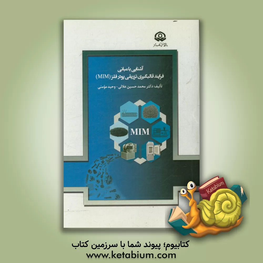 کتاب آشنایی با مبانی فرایند قالب گیری تزریقی پودر فلز (MIM) اثر زهرا جاویدی