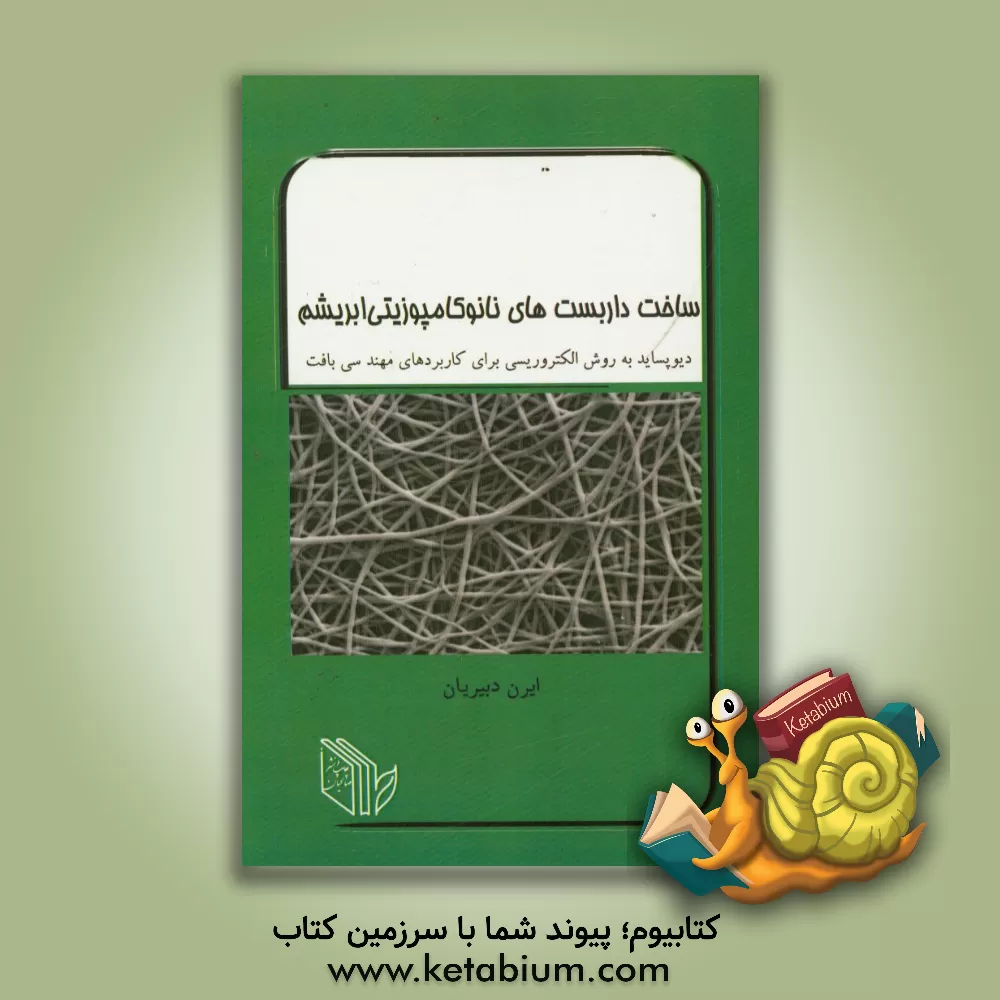 کتاب ساخت داربست های نانوکامپوزیتی ابریشم دیوپساید به روش الکتروریسی برای کاربردهای مهندسی بافت اثر ایرن دبیریان