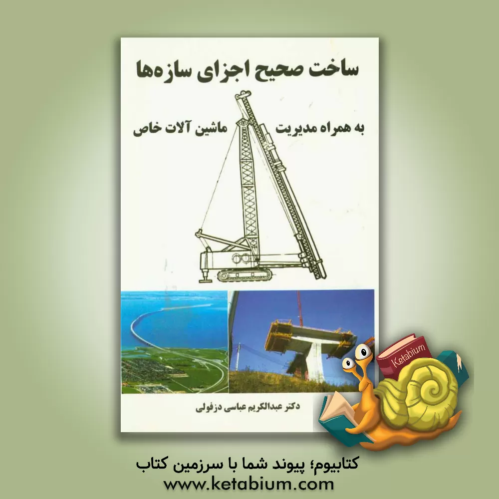 کتاب ساخت صحیح اجزای سازه ها به همراه مدیریت ماشین آلات خاص اثر عبدالکریم عباسی‌دزفولی