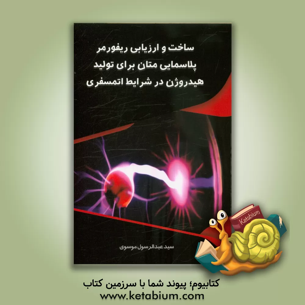 کتاب ساخت و ارزیابی ریفورمر پلاسمایی متان برای تولید هیدروژن در شرایط اتمسفری اثر سیدعبدالرسول موسوی