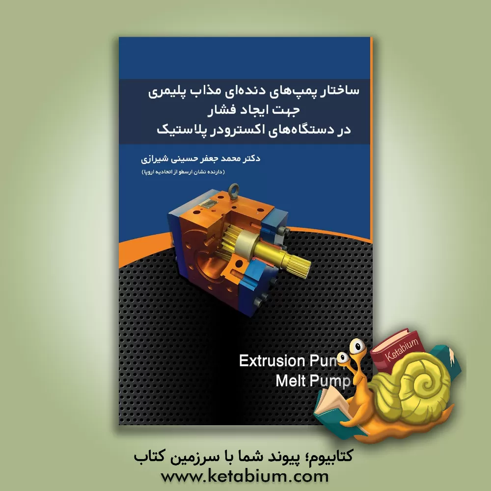 کتاب ساختار پمپ های دنده ای مذاب پلیمری جهت ایجاد فشار در دستگاه های اکسترودر پلاستیک اثر محمدجعفر حسینی‌شیرازی