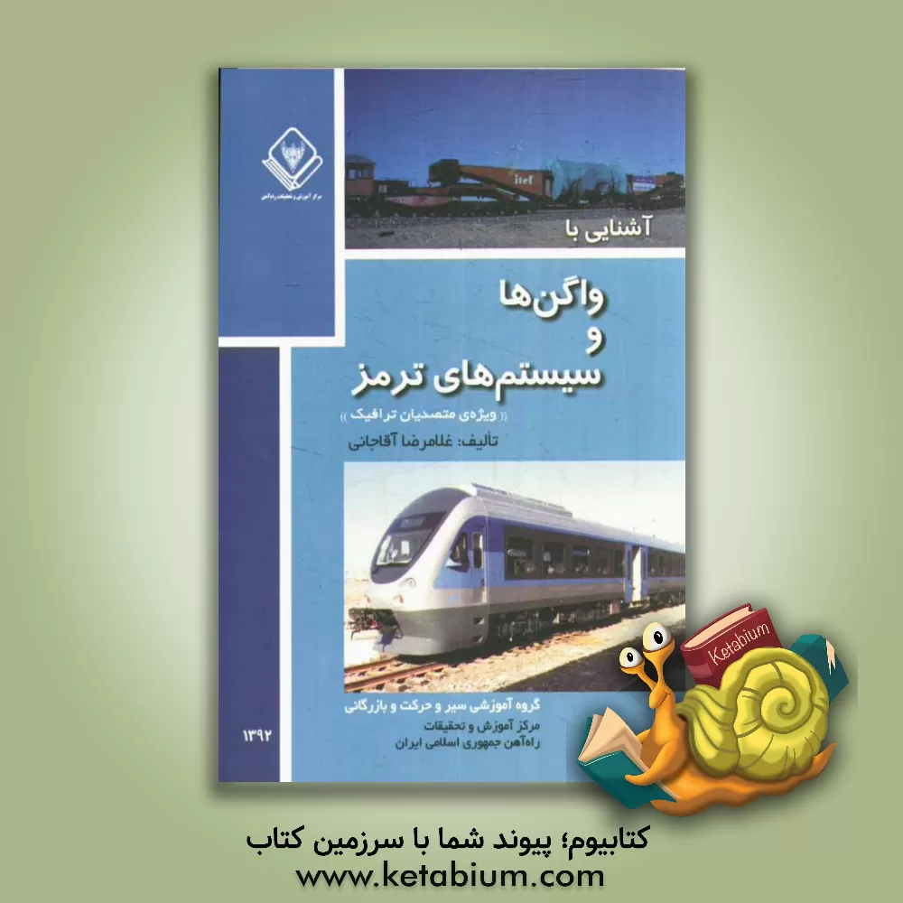 کتاب آشنایی با واگن ها و سیستم های ترمز راه آهن "ویژه ی متصدیان ترافیک" اثر غلامرضا آقاجانی