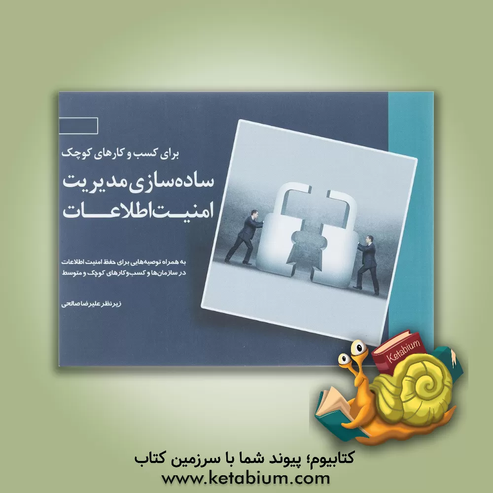 کتاب ساده سازی مدیریت امنیت اطلاعات برای کسب و کارهای کوچک: به همراه توصیه هایی برای حفظ امنیت اطلاعات در سازمان ها و کسب و کارهای کوچک و متوسط با نگاهی به اثر جورجینا گیلمور