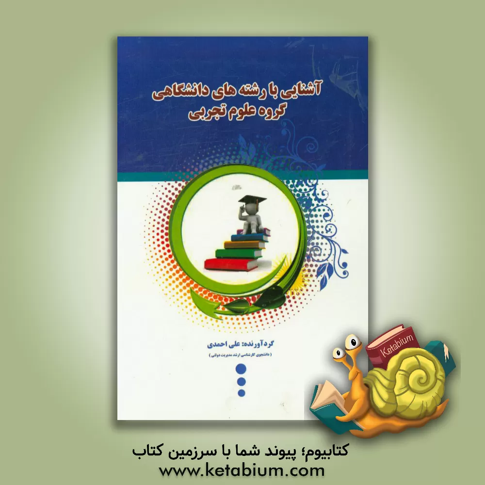 کتاب آشنایی کامل با رشته های گروه علوم تجربی اثر علی احمدی