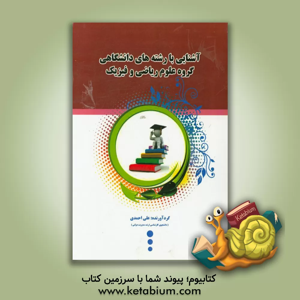 کتاب آشنایی کامل با رشته های گروه علوم ریاضی و فیزیک اثر علی احمدی
