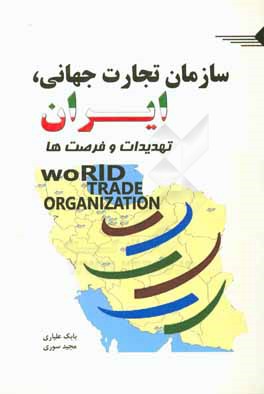 کتاب سازمان تجارت جهانی، ایران، تهدیدات و فرصت ها اثر بابک علیاری