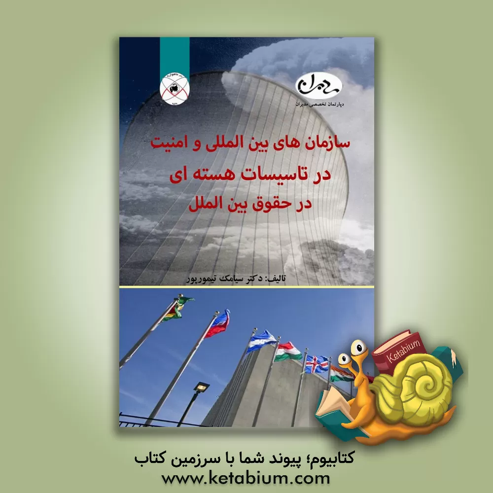 کتاب سازمانهای بین المللی و امنیت در تاسیسات هسته ای در حقوق بین الملل اثر سیامک تیمورپور
