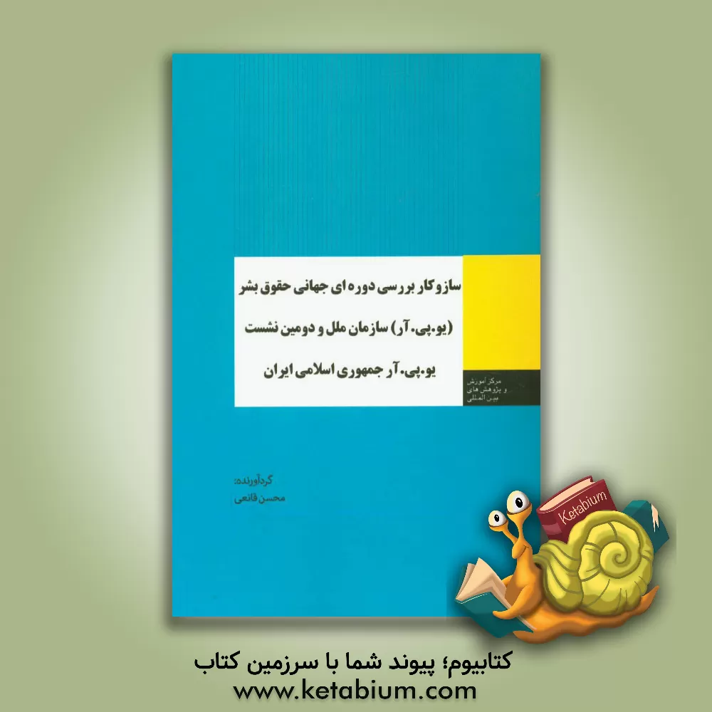 کتاب سازوکار بررسی دوره ای جهانی حقوق بشر (یو. پی. آر) سازمان ملل و دومین نشست یو. پی. آر جمهوری اسلامی ایران اثر مریم حجازی