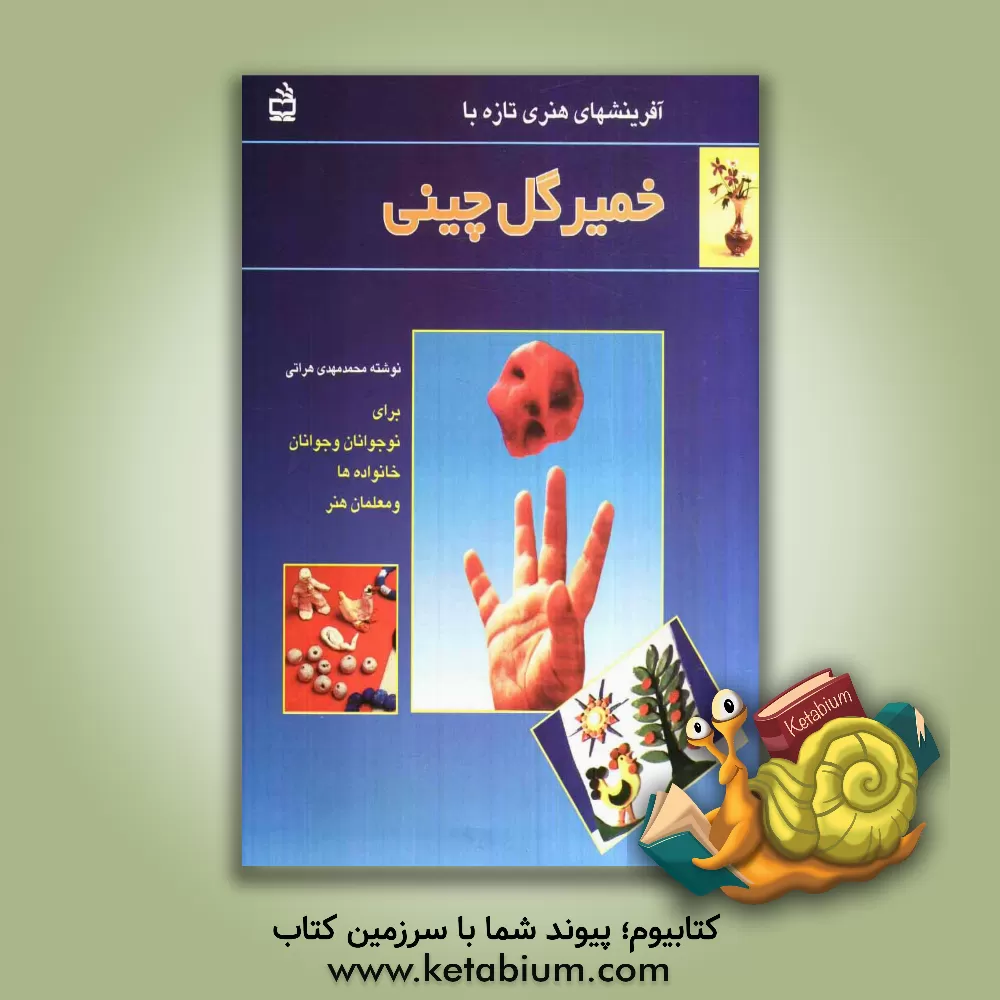 کتاب آفرینشهای هنری تازه با خمیر گل چینی برای نوجوانان  و جوانان، خانواده ها و معلمان هنر اثر محمدمهدی هراتی