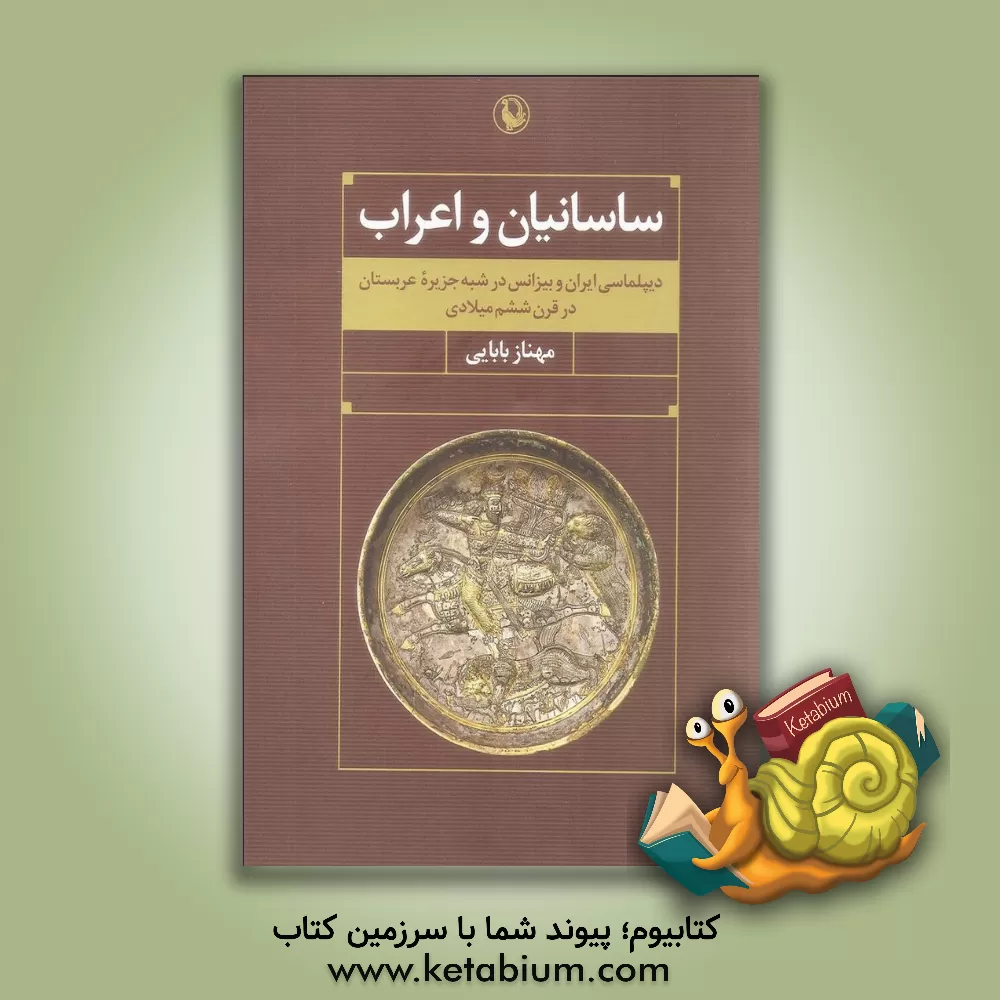 کتاب ساسانیان و اعراب: دیپلماسی ایران و بیزانس در شبه جزیره عربستان در قرن ششم میلادی |اثر مهناز بابایی