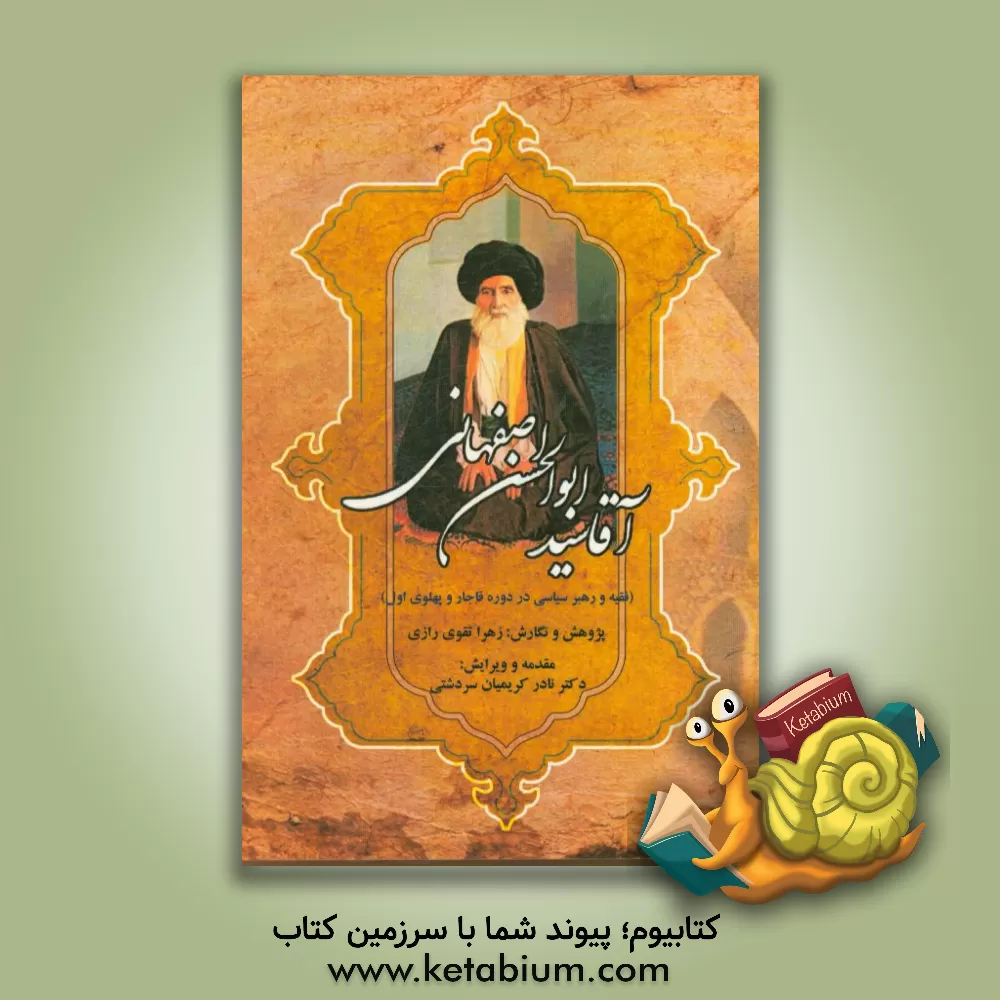 کتاب آقا سیدابوالحسن اصفهانی: فقیه و رهبر سیاسی در دوره قاجار و پهلوی اول اثر زهرا تقوی