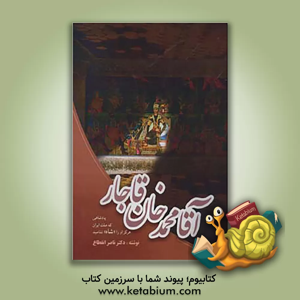 کتاب آقا محمدخان قاجار: پادشاهی که ملت ایران هرگز او را شاه ننامید اثر ناصر انقطاع