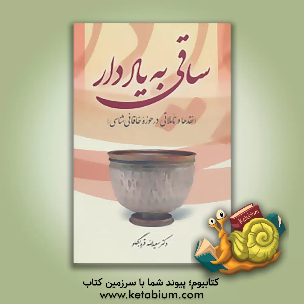 کتاب ساقی به یاددار: نقدها و تاملاتی در حوزه خاقانی شناسی اثر زهرا احمدی