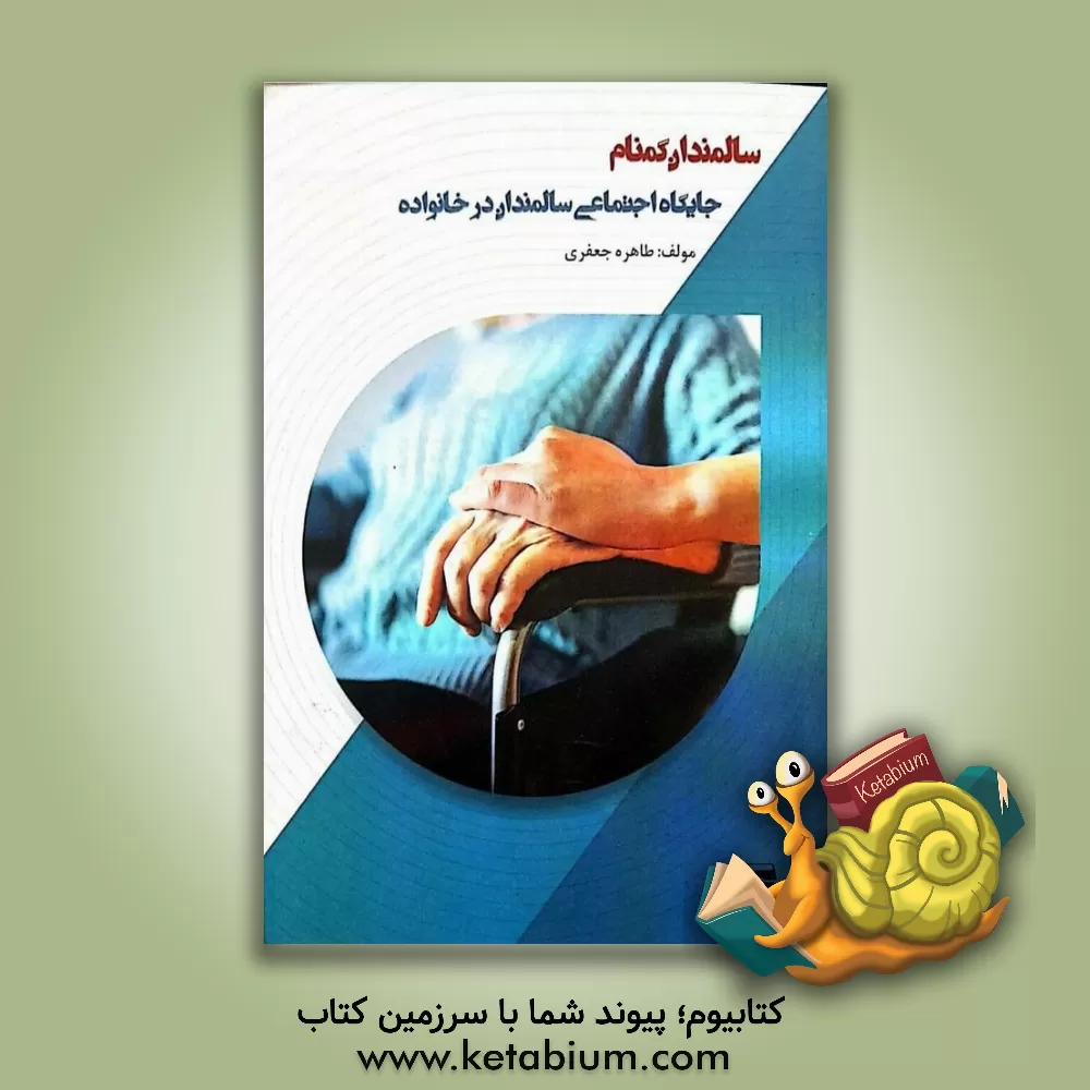 کتاب سالمندان گمنام: جایگاه اجتماعی سالمندان در خانواده اثر طاهره جعفری