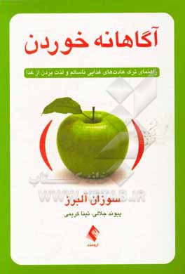 کتاب آگاهانه خوردن: راهنمای ترک عادت های غذایی ناسالم و لذت بردن از غذا |اثر سوزان آلبرز