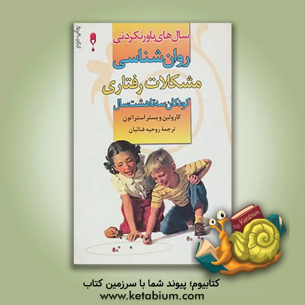 کتاب سالهای باورنکردنی: راهنمای علمی - کاربردی و آموزنده برای درک و مقابله با مشکلات رفتاری کودکان سه تا هشت سال اثر کارولین وبستراستراتون