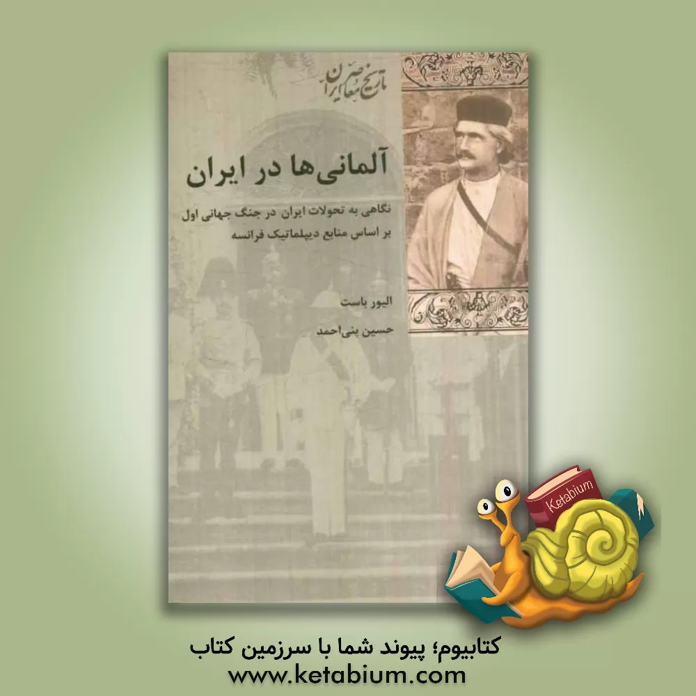 کتاب آلمانی ها در ایران: نگاهی به تحولات ایران در جنگ جهانی اول بر اساس منابع دیپلماتیک فرانسه اثر الیور باست