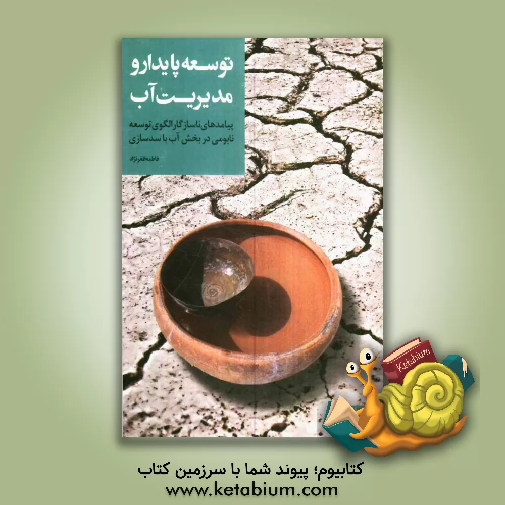 کتاب توسعه پایدار و مدیریت آب: پیامدهای ناسازگار الگوی توسعه نابومی در بخش آب با سدسازی اثر فاطمه ظفرنژاد