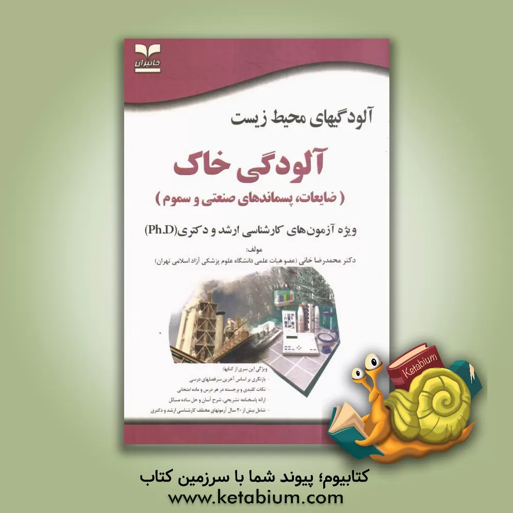 کتاب آلودگی های محیط  زیست: آلودگی خاک (ضایعات، پسماندهای صنعتی و سموم): ویژه آزمون های کارشناسی ارشد و دکتری (Ph.D) اثر محمدرضا خانی