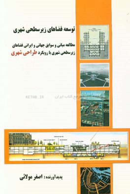 کتاب توسعه فضاهای زیرسطحی شهری: مطالعه مبانی و سوابق جهانی و ایرانی فضاهای زیرسطحی شهری با رویکرد طراحی شهری اثر اصغر مولائی