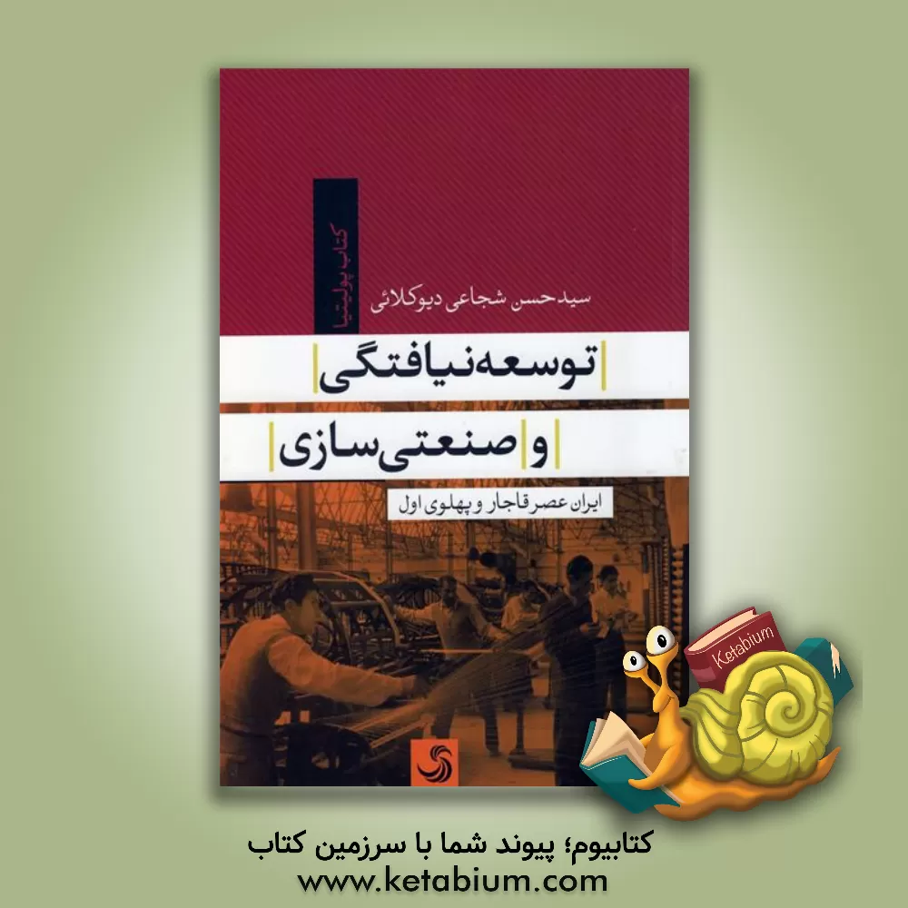 کتاب توسعه نیافتگی و صنعتی سازی ایران عصر قاجار و پهلوی اول اثر سیدحسن شجاعی‌دیوکلائی