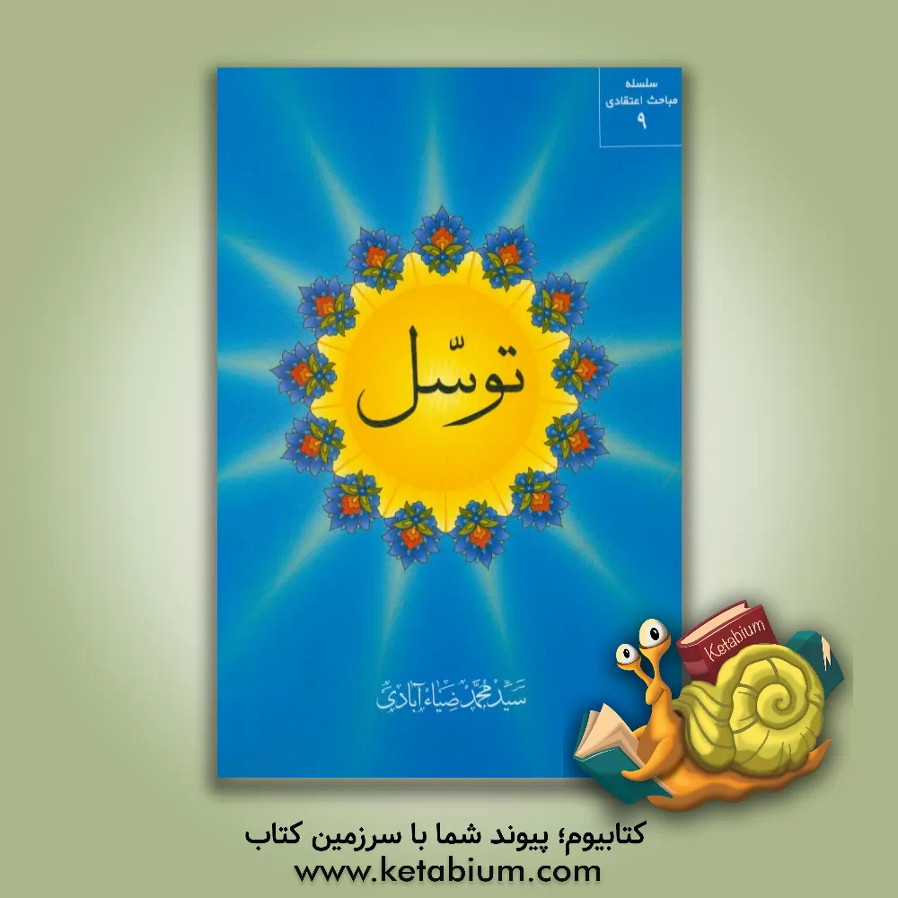 کتاب توسل (وسیله جوئی برای کسب فیض از مبدا هستی) از دیدگاه عقل قرآن و حدیث و پاسخ به شبهات اثر سیدمحمد ضیاء‌آبادی