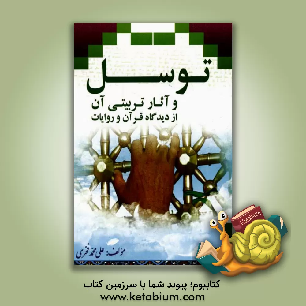 کتاب توسل و آثار تربیتی آن از دیدگاه قرآن و روایات اثر علی‌محمد فخری