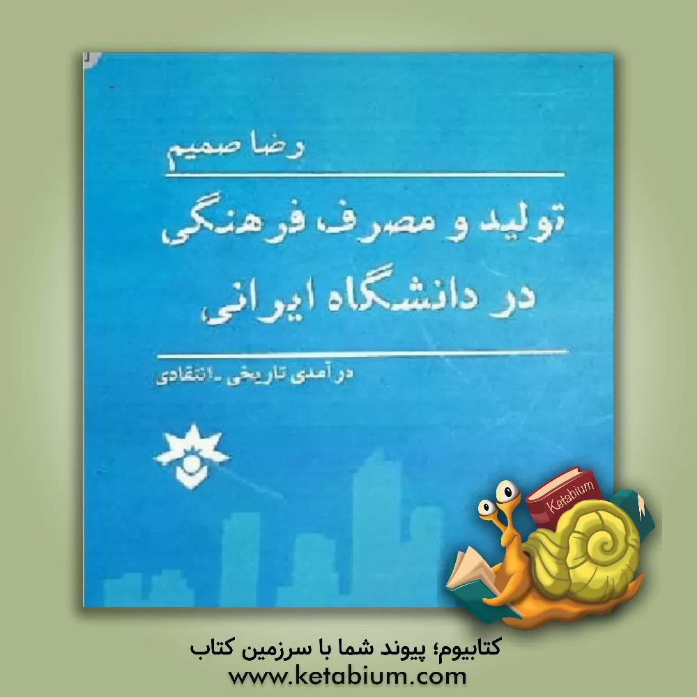 کتاب تولید و مصرف فرهنگی در دانشگاه ایرانی: درآمدی تاریخی - انتقادی اثر رضا صمیم