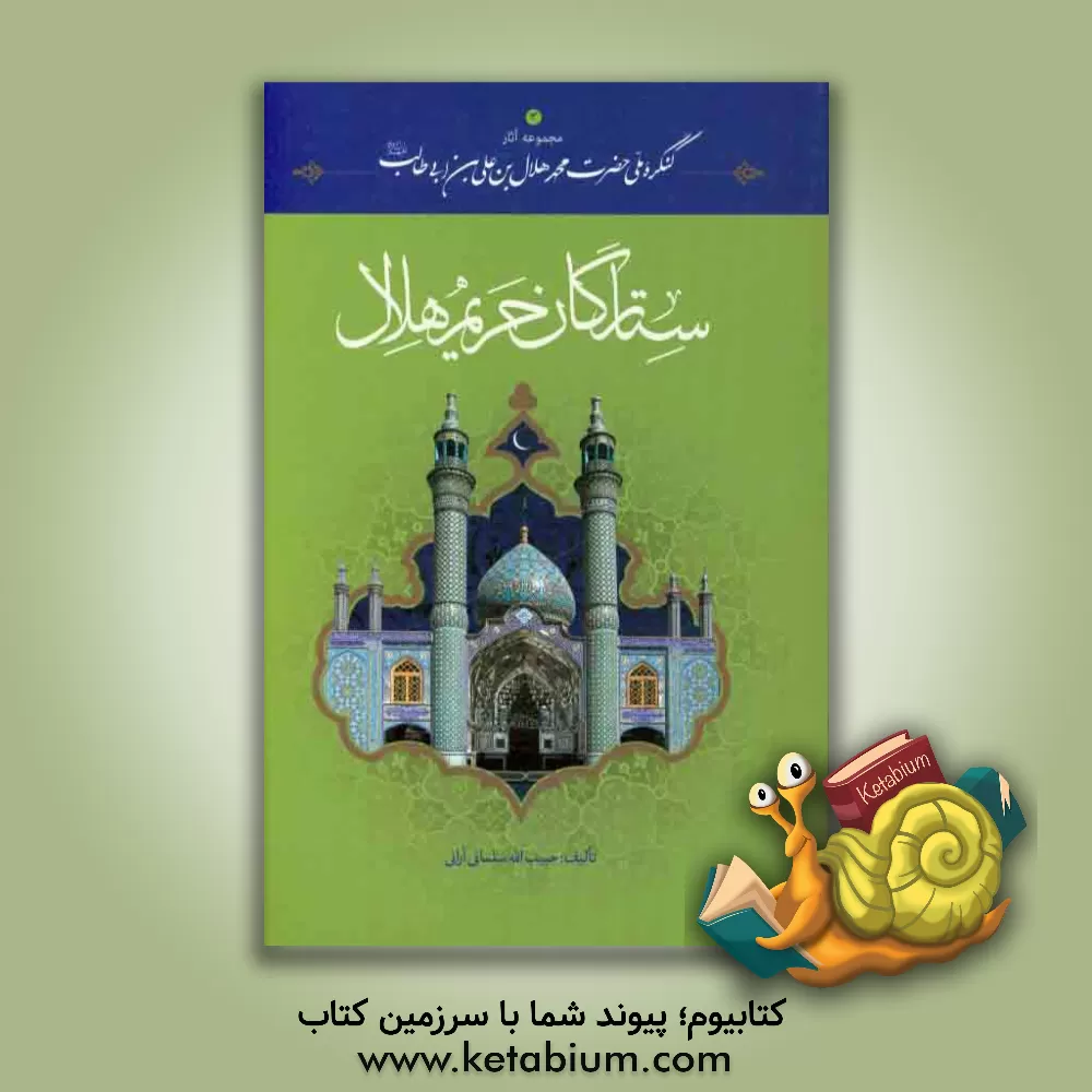 کتاب ستارگان حریم هلال: مدفونان در آستان حضرت محمدهلال ابن علی بن ابی طالب (ع) اثر حبیب‌الله سلمانی‌آرانی
