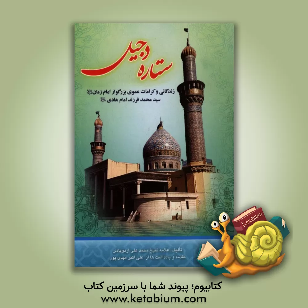 کتاب ستاره دجیل: زندگانی و کرامات عموی بزرگوار امام زمان (ع) ابوجعفر سید محمد فرزند امام هادی (ع) مشهور به سبع دجیل (228 - 252ق) اثر محمدعلی اردوبادی