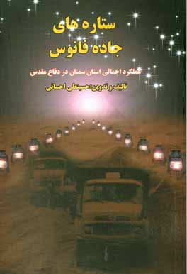 کتاب ستاره های جاده فانوس: عملکرد اجمالی استان سمنان در دفاع مقدس اثر حسینعلی احسانی