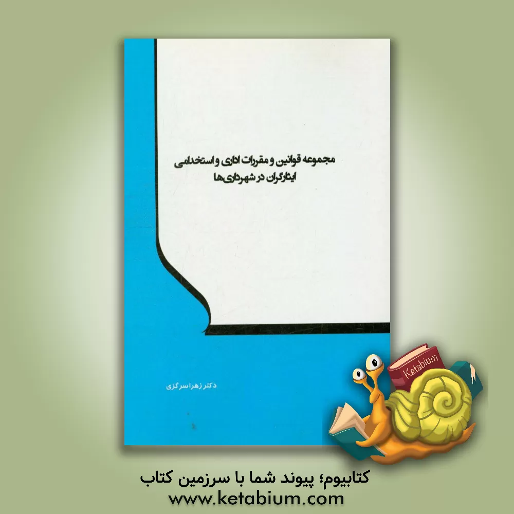کتاب مجموعه قوانین و مقررات اداری و استخدامی ایثارگران در شهرداری ها اثر زهرا سرگزی